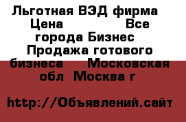 Льготная ВЭД фирма › Цена ­ 160 000 - Все города Бизнес » Продажа готового бизнеса   . Московская обл.,Москва г.